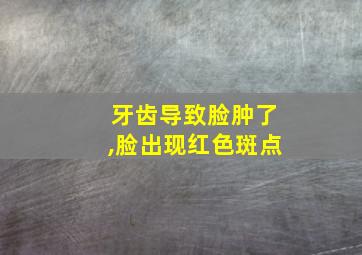 牙齿导致脸肿了,脸出现红色斑点