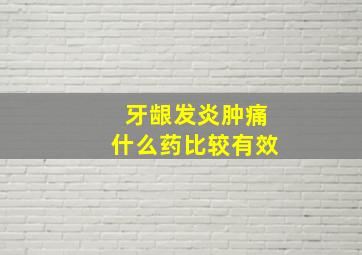 牙龈发炎肿痛什么药比较有效