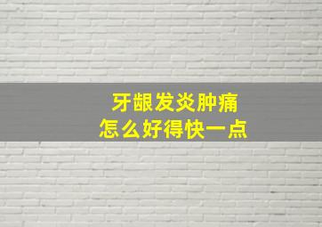 牙龈发炎肿痛怎么好得快一点