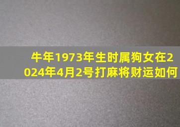 牛年1973年生时属狗女在2024年4月2号打麻将财运如何