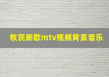 牧民新歌mtv视频背景音乐