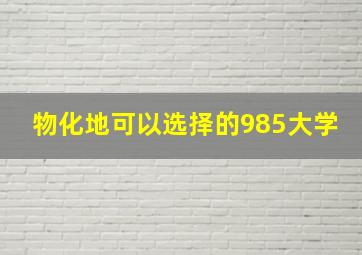 物化地可以选择的985大学