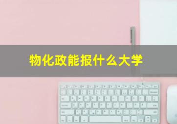 物化政能报什么大学