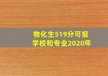 物化生519分可报学校和专业2020年