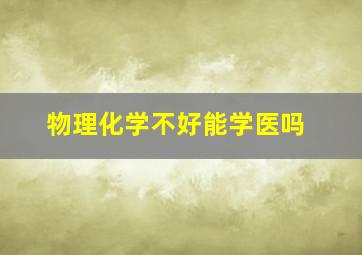 物理化学不好能学医吗