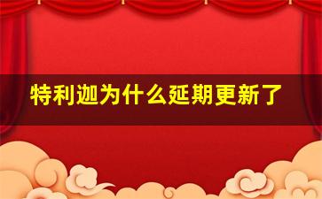 特利迦为什么延期更新了