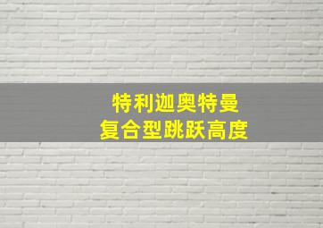 特利迦奥特曼复合型跳跃高度