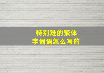 特别难的繁体字词语怎么写的