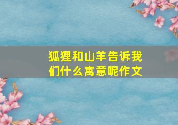 狐狸和山羊告诉我们什么寓意呢作文