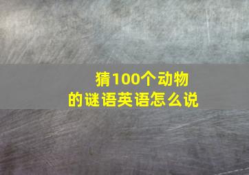 猜100个动物的谜语英语怎么说