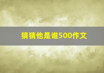 猜猜他是谁500作文