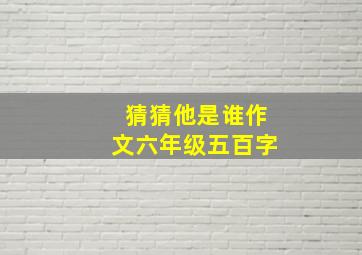 猜猜他是谁作文六年级五百字