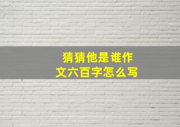 猜猜他是谁作文六百字怎么写