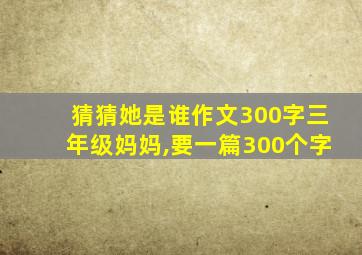 猜猜她是谁作文300字三年级妈妈,要一篇300个字