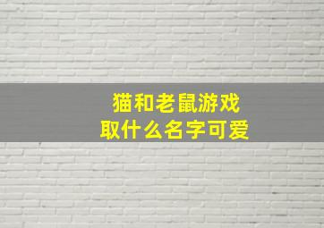 猫和老鼠游戏取什么名字可爱