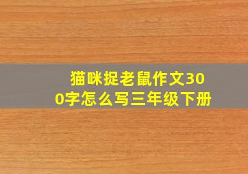 猫咪捉老鼠作文300字怎么写三年级下册