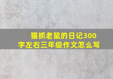 猫抓老鼠的日记300字左右三年级作文怎么写