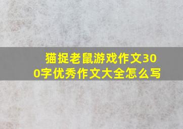 猫捉老鼠游戏作文300字优秀作文大全怎么写