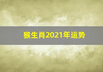 猴生肖2021年运势