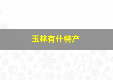 玉林有什特产