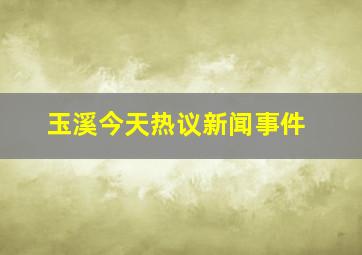 玉溪今天热议新闻事件