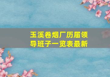 玉溪卷烟厂历届领导班子一览表最新