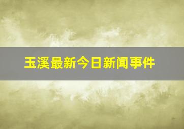 玉溪最新今日新闻事件