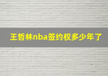 王哲林nba签约权多少年了