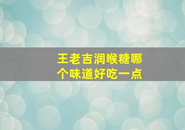 王老吉润喉糖哪个味道好吃一点