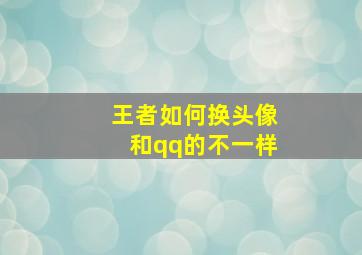 王者如何换头像和qq的不一样