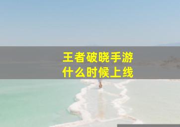 王者破晓手游什么时候上线