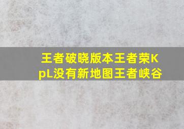 王者破晓版本王者荣KpL没有新地图王者峡谷