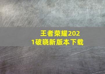 王者荣耀2021破晓新版本下载