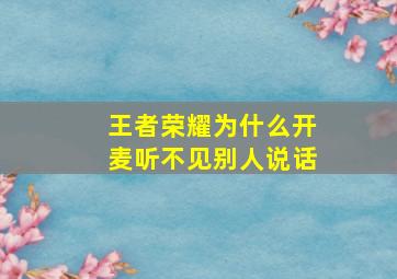 王者荣耀为什么开麦听不见别人说话