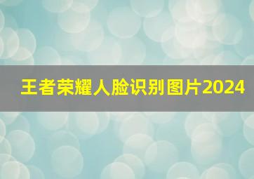 王者荣耀人脸识别图片2024