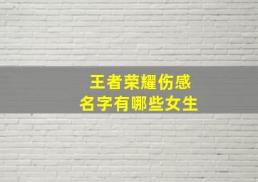 王者荣耀伤感名字有哪些女生