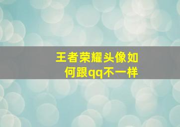 王者荣耀头像如何跟qq不一样