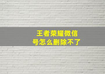 王者荣耀微信号怎么删除不了