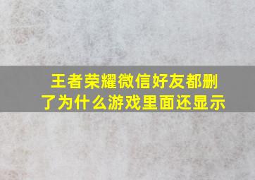 王者荣耀微信好友都删了为什么游戏里面还显示