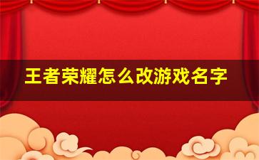 王者荣耀怎么改游戏名字