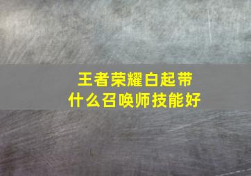 王者荣耀白起带什么召唤师技能好