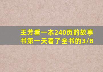 王芳看一本240页的故事书第一天看了全书的3/8