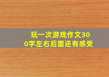 玩一次游戏作文300字左右后面还有感受