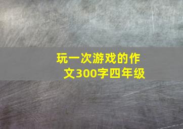 玩一次游戏的作文300字四年级