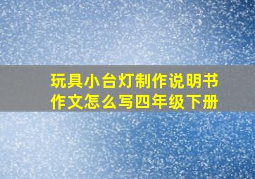 玩具小台灯制作说明书作文怎么写四年级下册