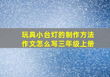 玩具小台灯的制作方法作文怎么写三年级上册