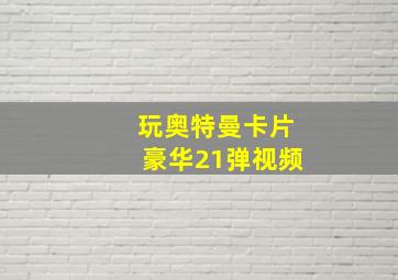 玩奥特曼卡片豪华21弹视频