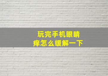 玩完手机眼睛痒怎么缓解一下