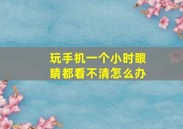 玩手机一个小时眼睛都看不清怎么办