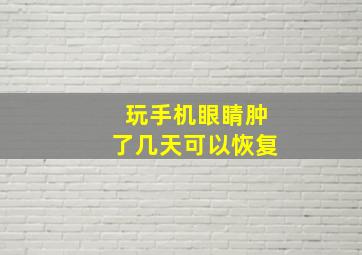 玩手机眼睛肿了几天可以恢复